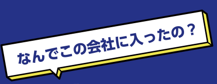 なんでこの会社に入ったの？