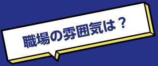 職場の雰囲気は？